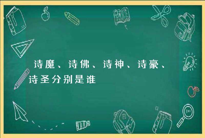 诗魔、诗佛、诗神、诗豪、诗圣分别是谁,第1张