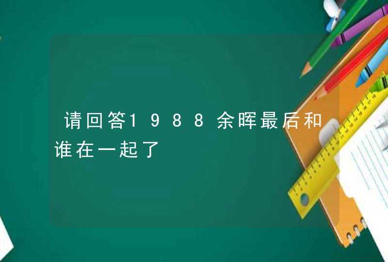 请回答1988余晖最后和谁在一起了,第1张