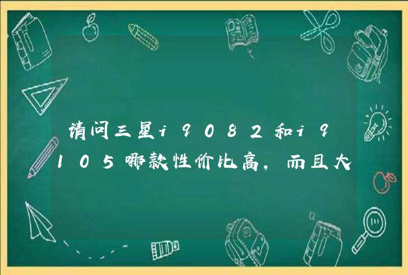 请问三星i9082和i9105哪款性价比高，而且大地里的三星专柜分别要3299和2999，跟这里差很多呢，求大神解答！,第1张