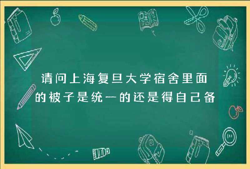 请问上海复旦大学宿舍里面的被子是统一的还是得自己备,第1张