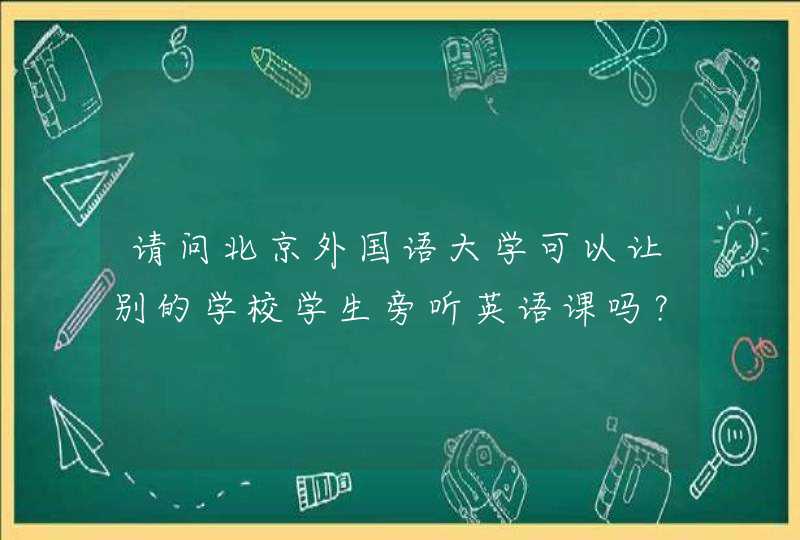 请问北京外国语大学可以让别的学校学生旁听英语课吗？,第1张