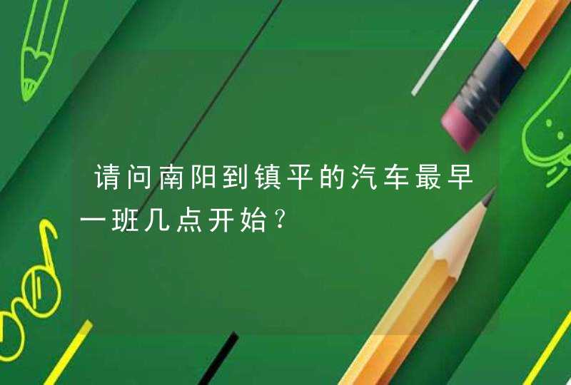 请问南阳到镇平的汽车最早一班几点开始？,第1张