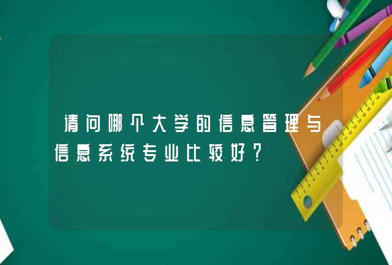 请问哪个大学的信息管理与信息系统专业比较好？,第1张