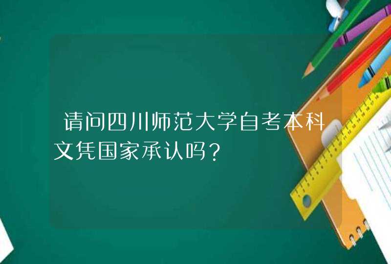 请问四川师范大学自考本科文凭国家承认吗？,第1张