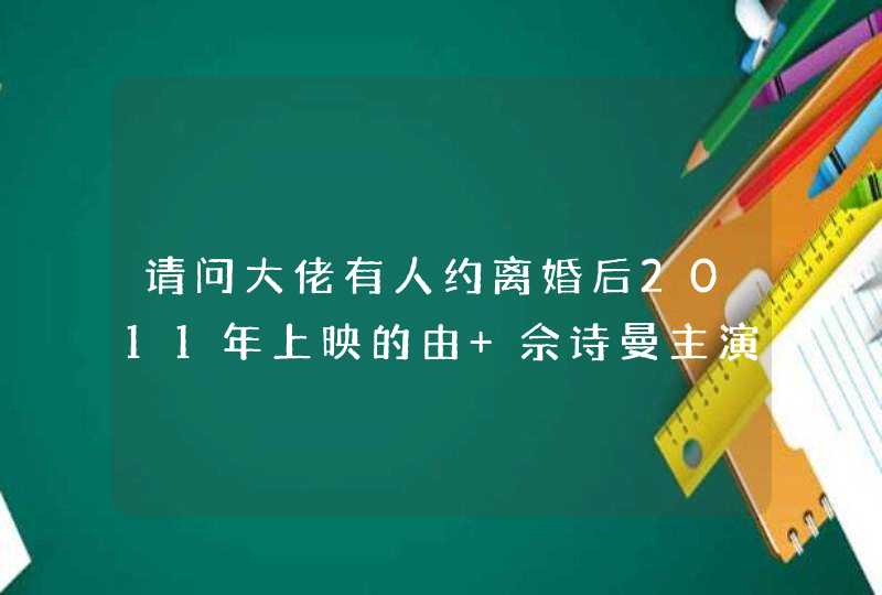 请问大佬有人约离婚后2011年上映的由 佘诗曼主演的高清视频在线观看资源吗,第1张