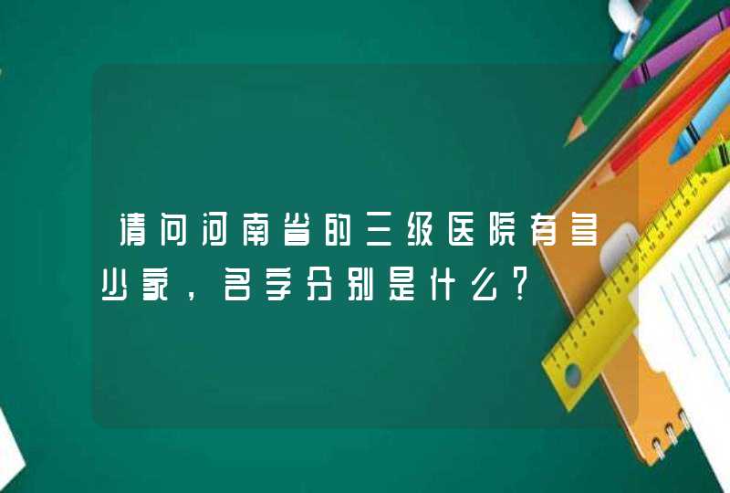 请问河南省的三级医院有多少家，名字分别是什么？,第1张