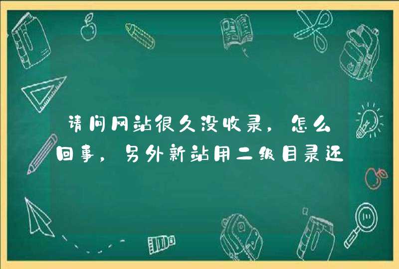 请问网站很久没收录，怎么回事，另外新站用二级目录还是二级域名好？,第1张