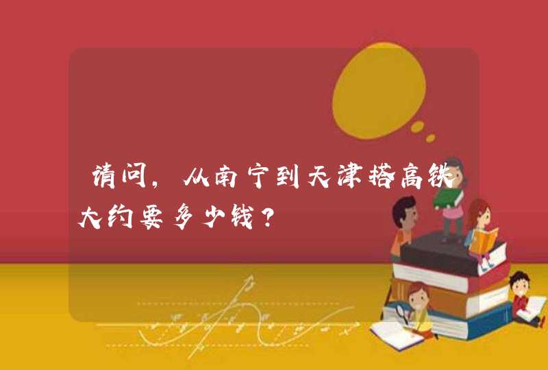 请问，从南宁到天津搭高铁大约要多少钱？,第1张