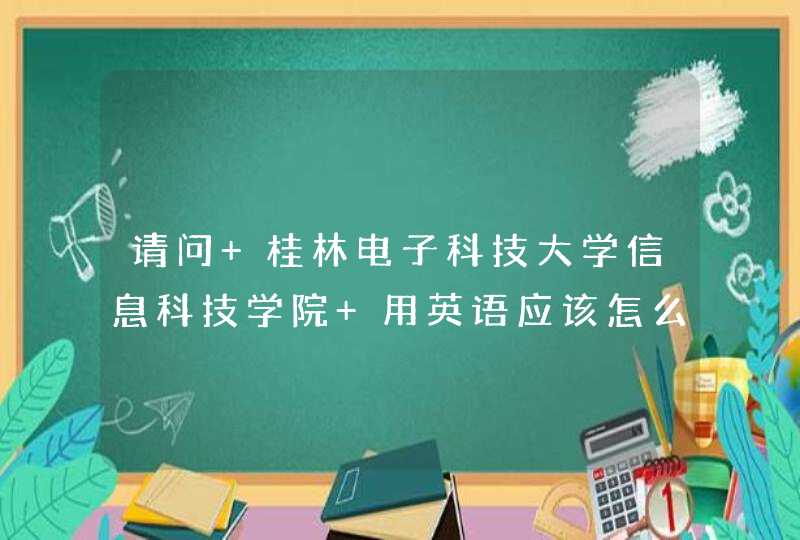 请问 桂林电子科技大学信息科技学院 用英语应该怎么说？谢谢！,第1张