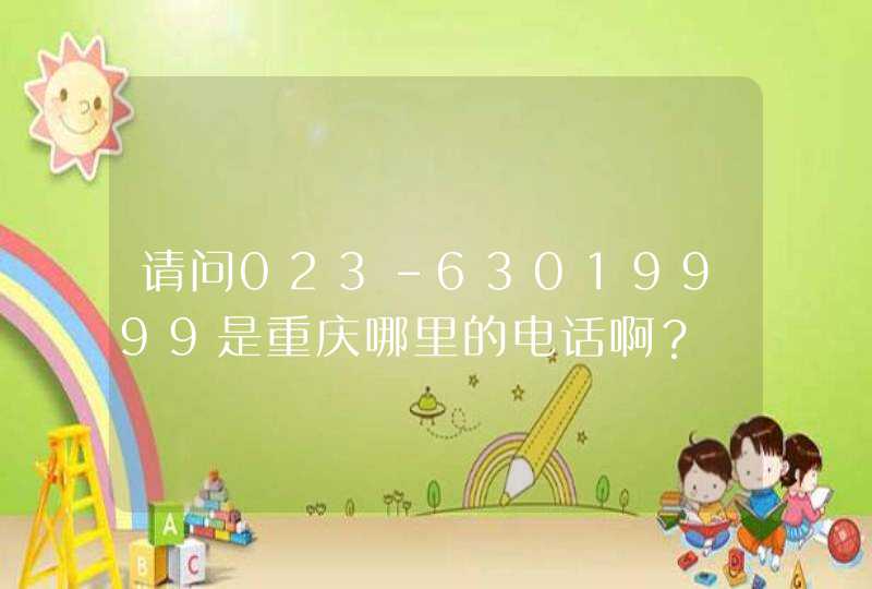 请问023-63019999是重庆哪里的电话啊？,第1张