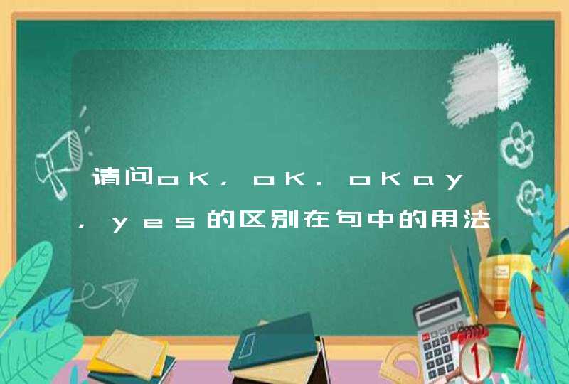 请问oK，oK.oKay，yes的区别在句中的用法Do you understand的中文意,第1张