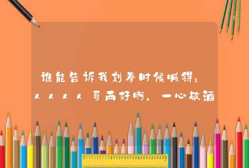 谁能告诉我划拳时候喊得：xxxx哥两好啊，一心敬酒，四季发财接下来是什么,第1张