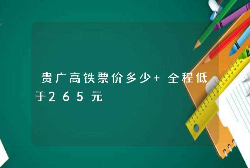 贵广高铁票价多少 全程低于265元,第1张