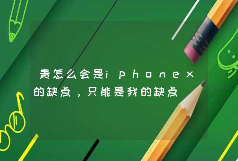 贵怎么会是iphonex的缺点，只能是我的缺点,第1张