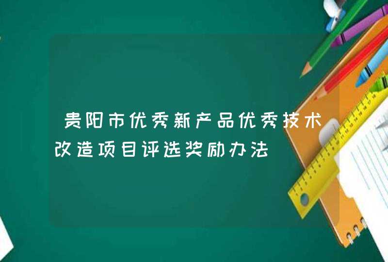 贵阳市优秀新产品优秀技术改造项目评选奖励办法,第1张