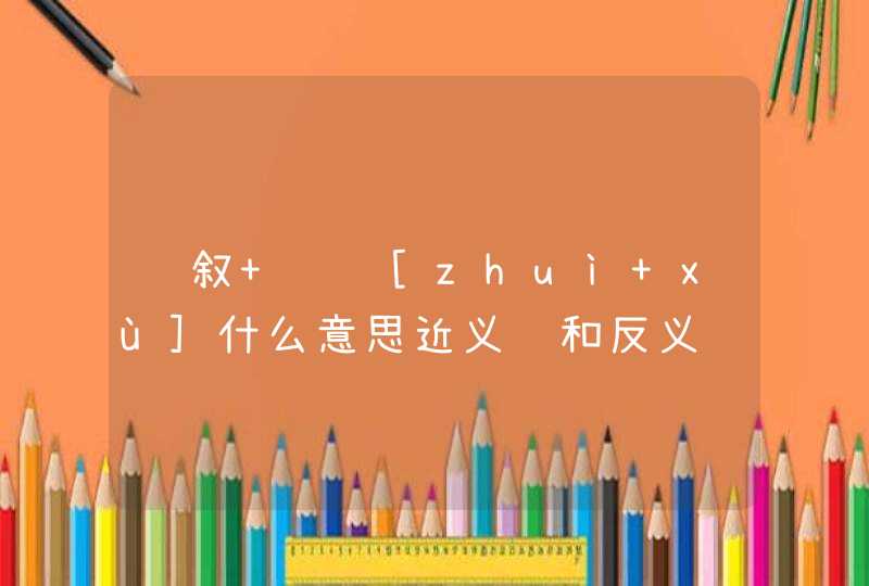 赘叙   [zhuì xù]什么意思近义词和反义词是什么英文翻译是什么,第1张