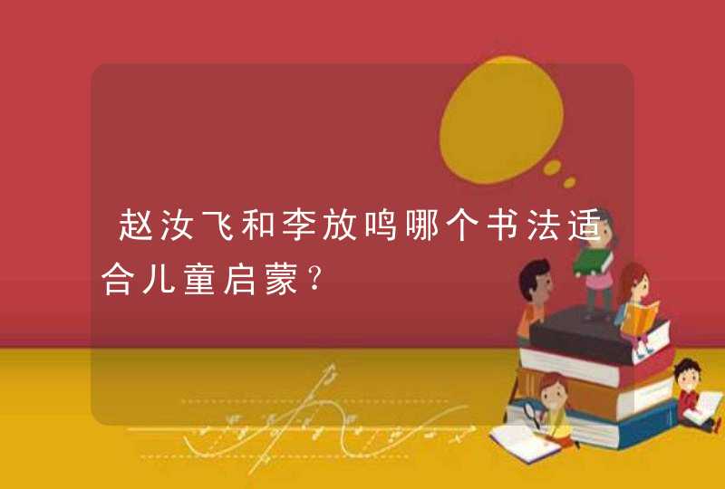 赵汝飞和李放鸣哪个书法适合儿童启蒙？,第1张