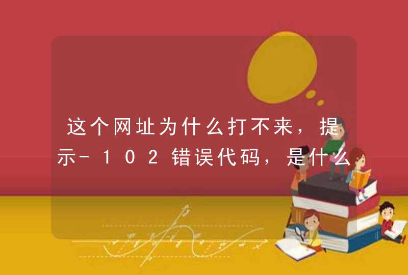 这个网址为什么打不来，提示-102错误代码，是什么原因悬赏3元已结束,第1张