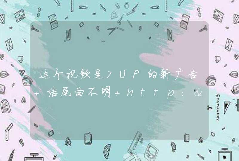 这个视频是7UP的新广告 结尾曲不明 http:&amp;#47;&amp;#47;v.youku.com&amp;#47;v_show&amp;#47;id_XMjY4ODE5Nzg0.html 求歌名,第1张
