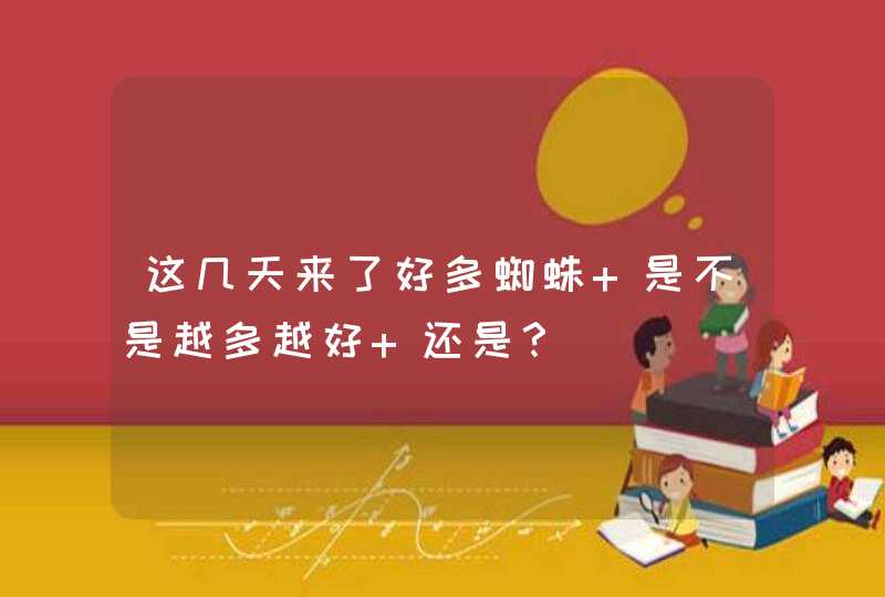 这几天来了好多蜘蛛 是不是越多越好 还是？,第1张