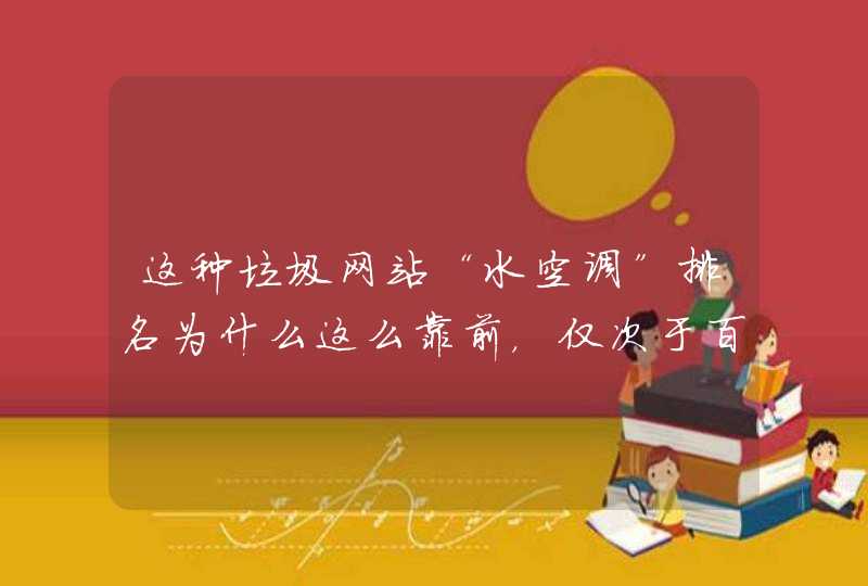 这种垃圾网站“水空调”排名为什么这么靠前，仅次于百度推广内容。,第1张