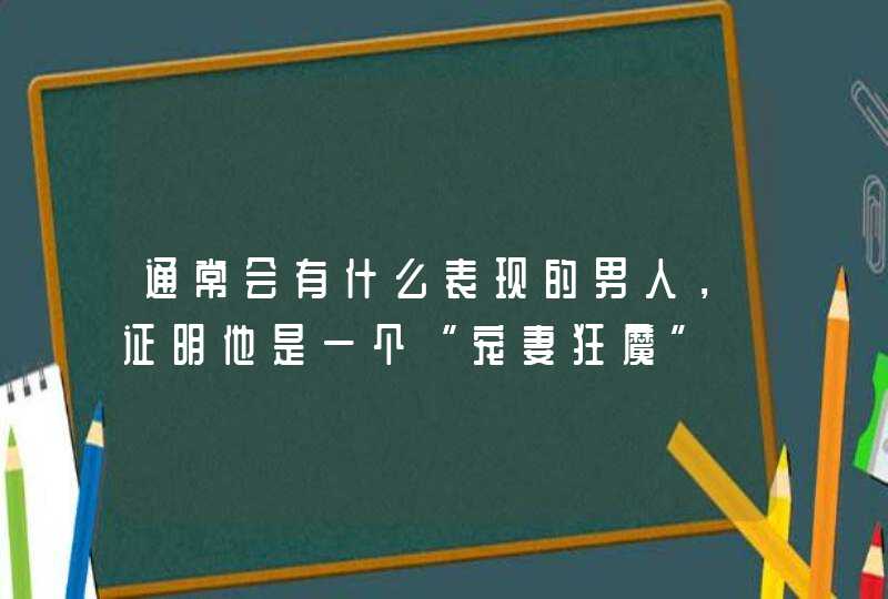 通常会有什么表现的男人，证明他是一个“宠妻狂魔”,第1张