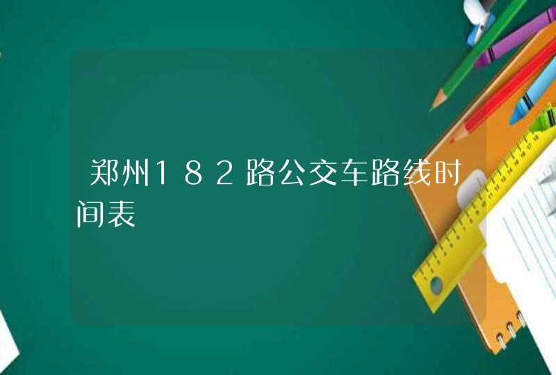 郑州182路公交车路线时间表,第1张