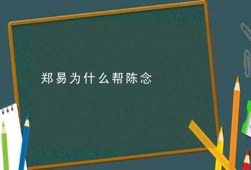 郑易为什么帮陈念,第1张