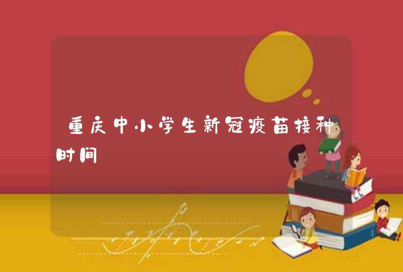 重庆中小学生新冠疫苗接种时间,第1张