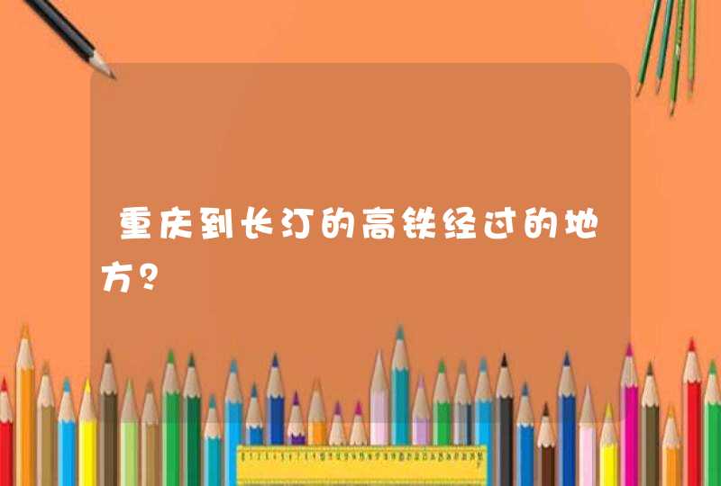 重庆到长汀的高铁经过的地方？,第1张