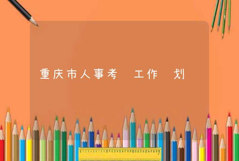 重庆市人事考试工作计划,第1张