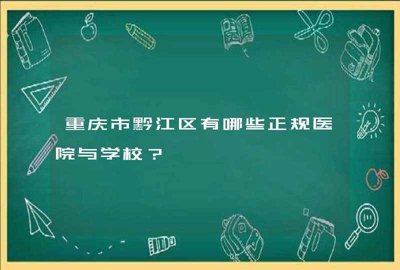重庆市黔江区有哪些正规医院与学校？,第1张