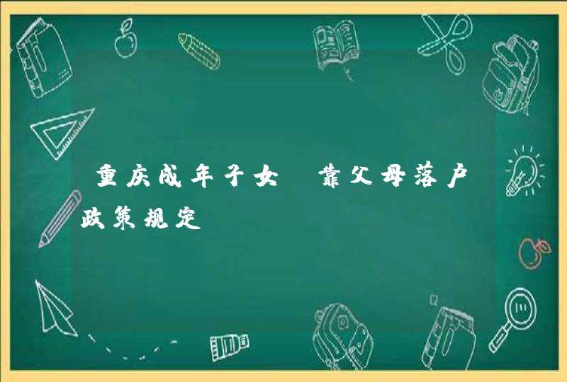 重庆成年子女投靠父母落户政策规定,第1张