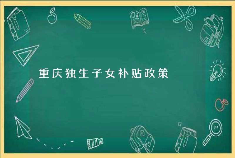 重庆独生子女补贴政策,第1张