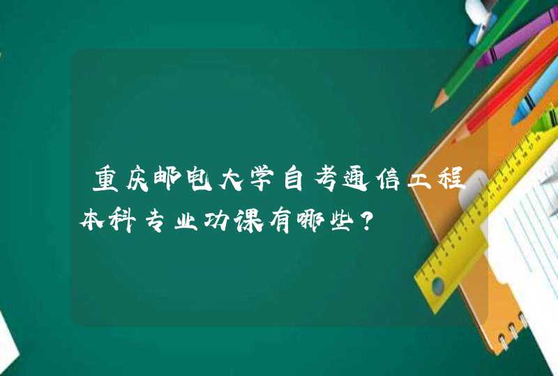 重庆邮电大学自考通信工程本科专业功课有哪些？,第1张