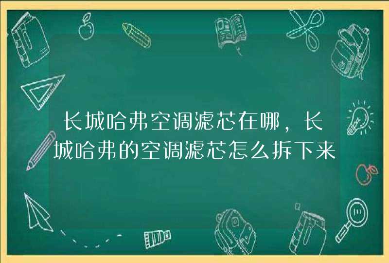 长城哈弗空调滤芯在哪,长城哈弗的空调滤芯怎么拆下来,第1张