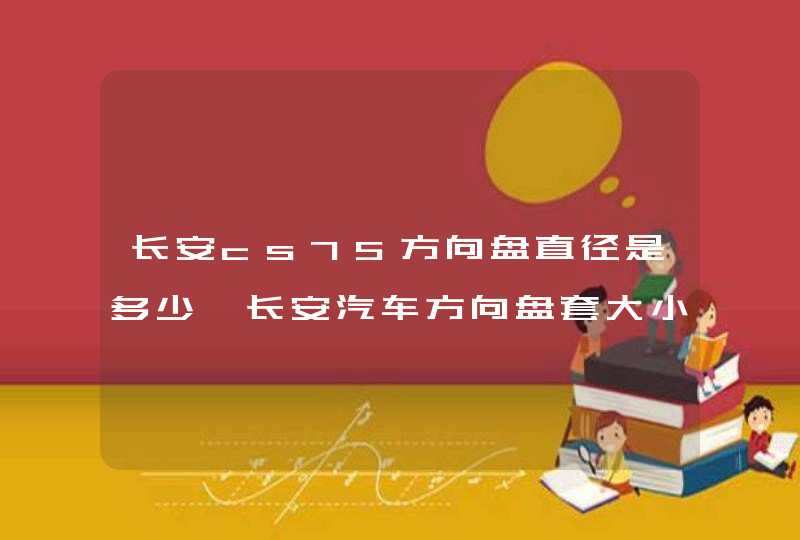 长安cs75方向盘直径是多少,长安汽车方向盘套大小一样吗,第1张