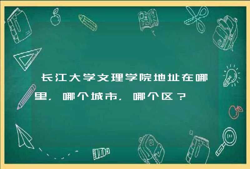 长江大学文理学院地址在哪里，哪个城市，哪个区？,第1张