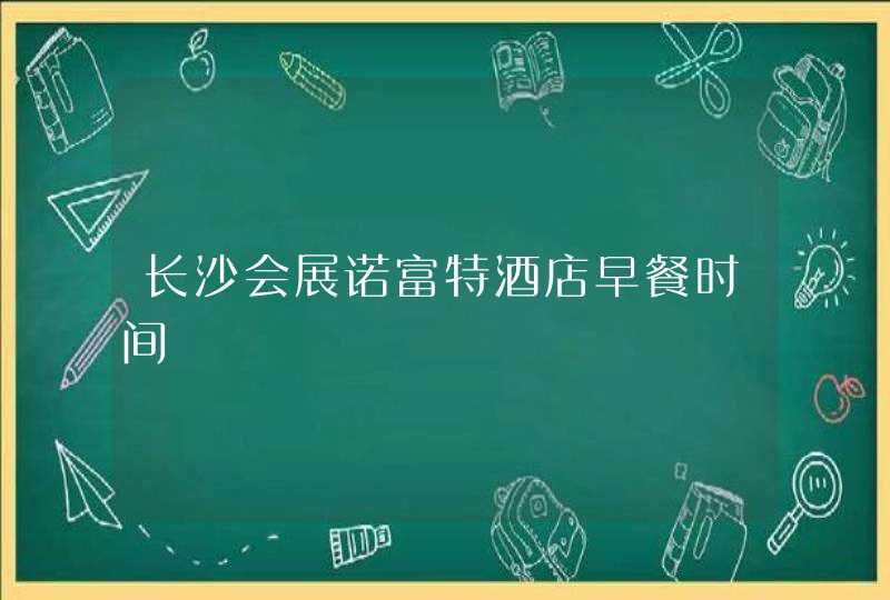 长沙会展诺富特酒店早餐时间,第1张