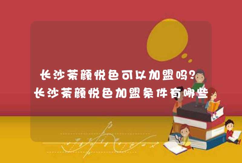 长沙茶颜悦色可以加盟吗？长沙茶颜悦色加盟条件有哪些？,第1张