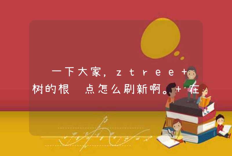 问一下大家，ztree 树的根结点怎么刷新啊。 在不重新生成树的情况下。有没有更好的办法？急！！！,第1张