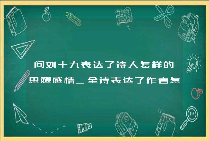问刘十九表达了诗人怎样的思想感情_全诗表达了作者怎样的思想感情,第1张