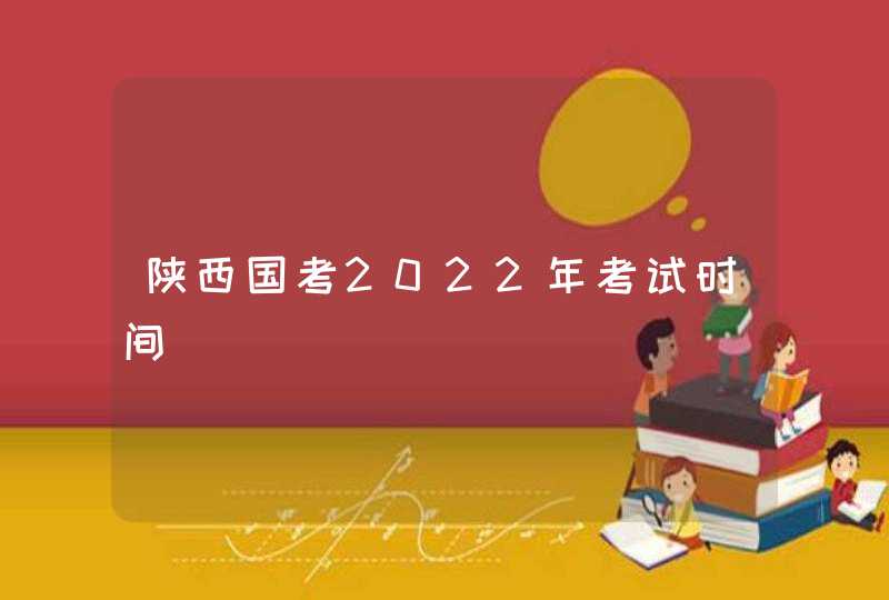 陕西国考2022年考试时间,第1张
