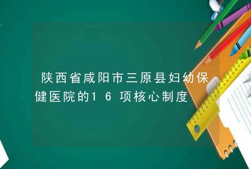 陕西省咸阳市三原县妇幼保健医院的16项核心制度,第1张