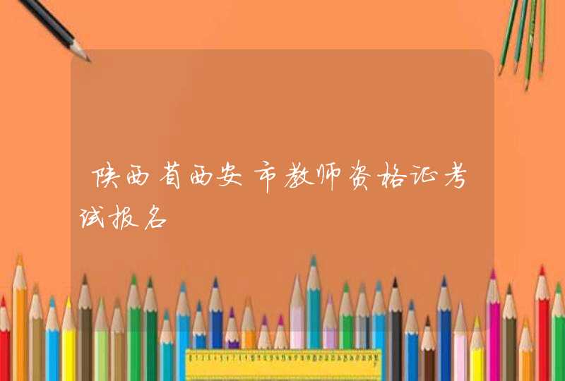 陕西省西安市教师资格证考试报名,第1张