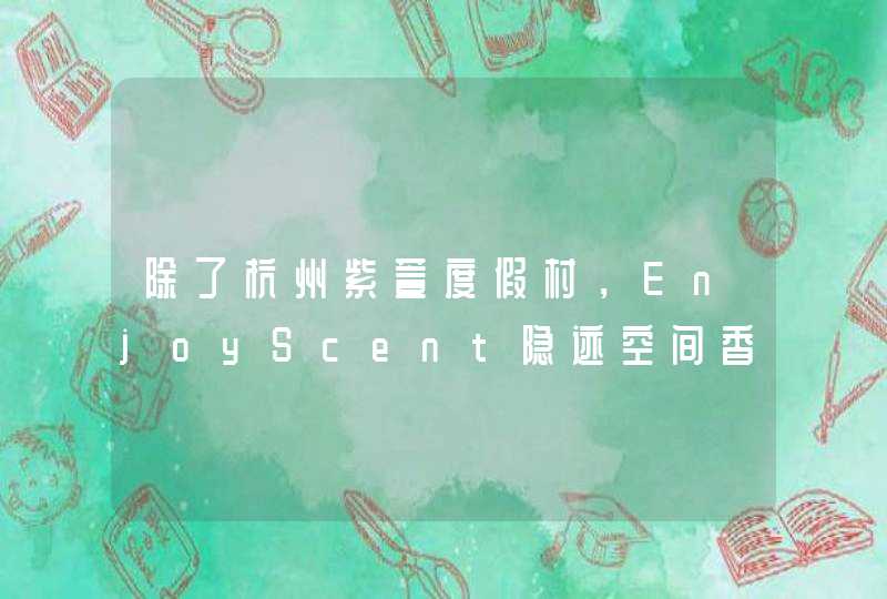 除了杭州紫萱度假村，EnjoyScent隐迹空间香氛还跟什么品牌合作了啊？,第1张