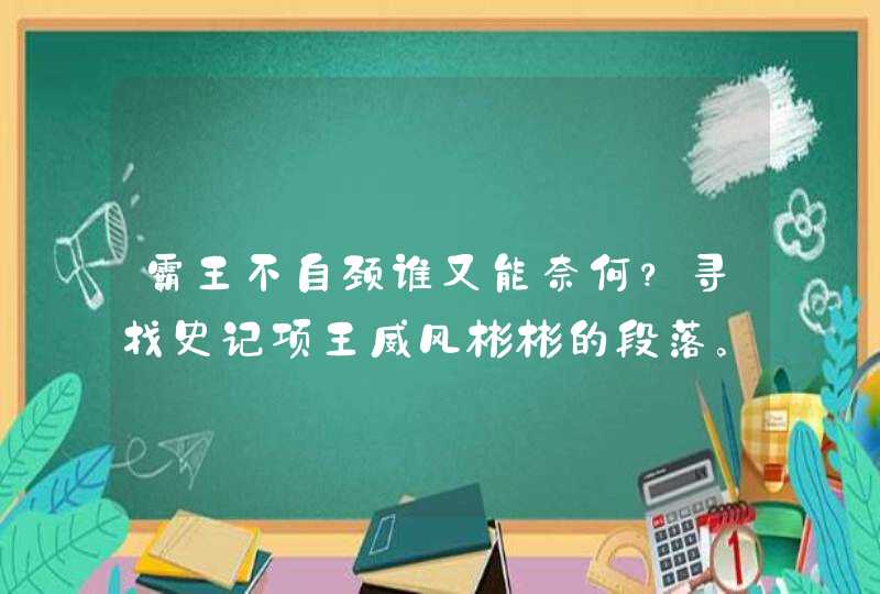 霸王不自颈谁又能奈何？寻找史记项王威风彬彬的段落。,第1张