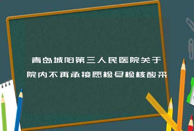 青岛城阳第三人民医院关于院内不再承接愿检尽检核酸采样的公告,第1张