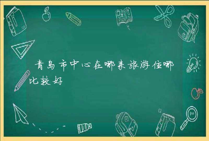 青岛市中心在哪来旅游住哪比较好,第1张