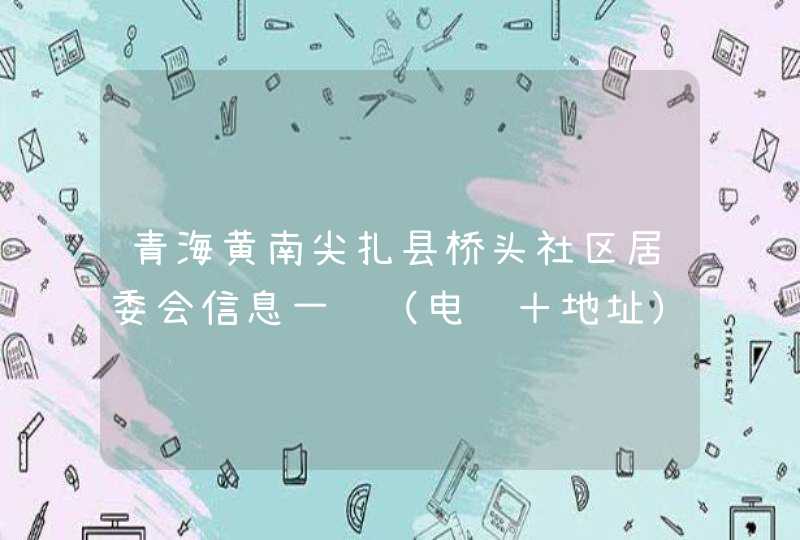 青海黄南尖扎县桥头社区居委会信息一览（电话＋地址）,第1张